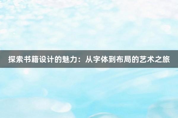 探索书籍设计的魅力：从字体到布局的艺术之旅